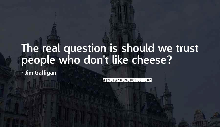 Jim Gaffigan Quotes: The real question is should we trust people who don't like cheese?