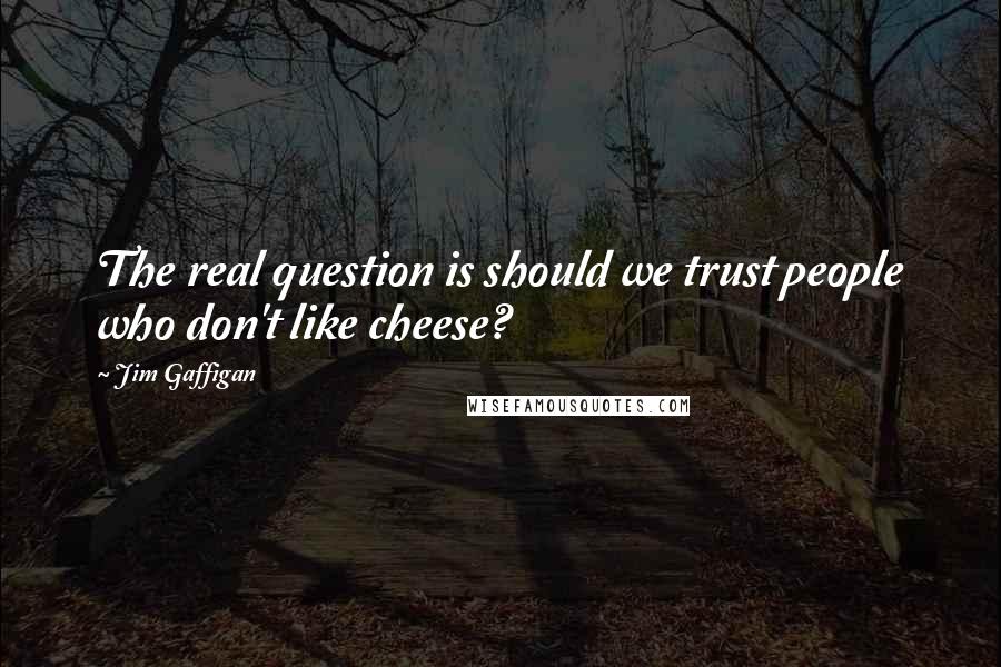 Jim Gaffigan Quotes: The real question is should we trust people who don't like cheese?