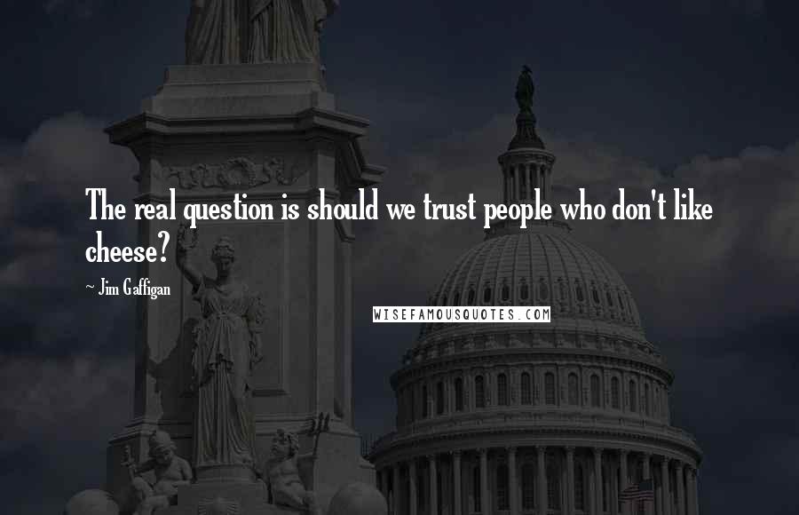 Jim Gaffigan Quotes: The real question is should we trust people who don't like cheese?