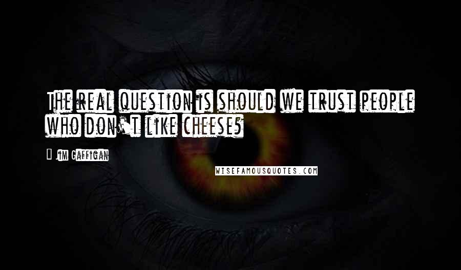 Jim Gaffigan Quotes: The real question is should we trust people who don't like cheese?