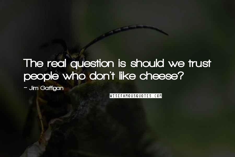 Jim Gaffigan Quotes: The real question is should we trust people who don't like cheese?