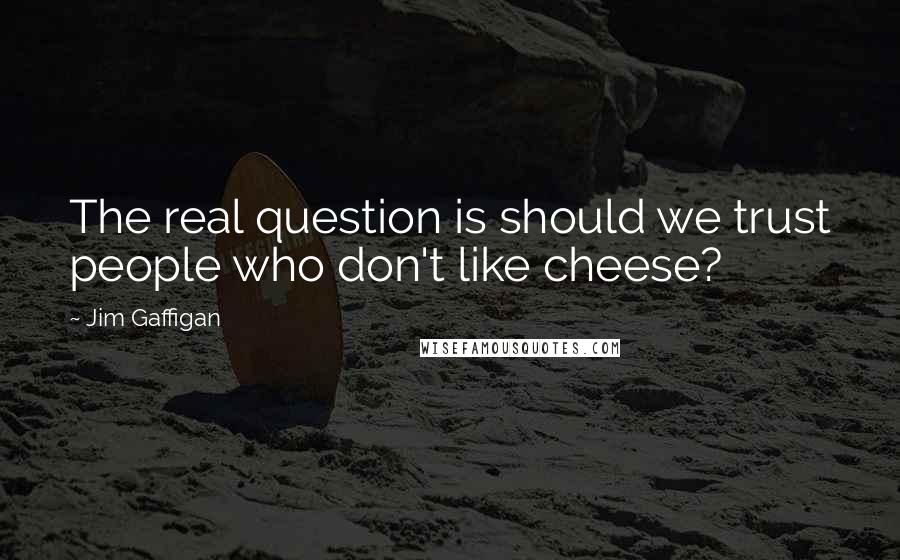 Jim Gaffigan Quotes: The real question is should we trust people who don't like cheese?