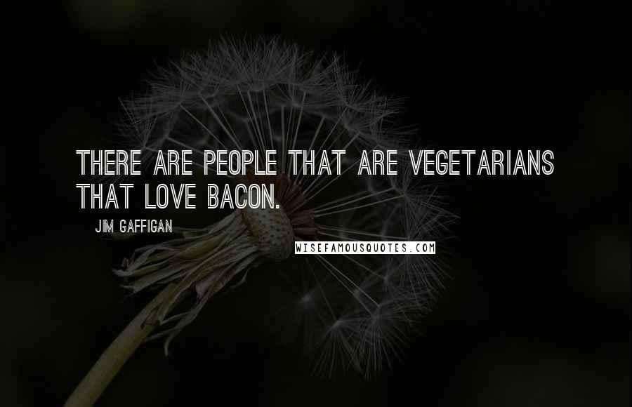 Jim Gaffigan Quotes: There are people that are vegetarians that love bacon.