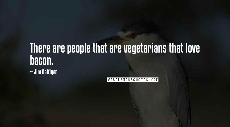 Jim Gaffigan Quotes: There are people that are vegetarians that love bacon.