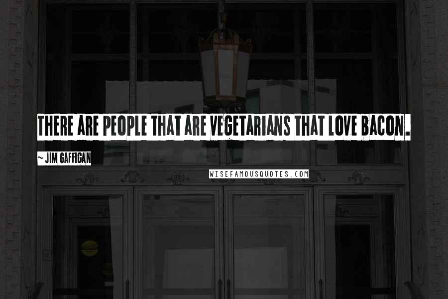 Jim Gaffigan Quotes: There are people that are vegetarians that love bacon.