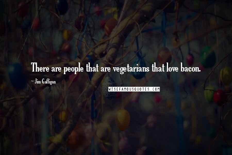 Jim Gaffigan Quotes: There are people that are vegetarians that love bacon.