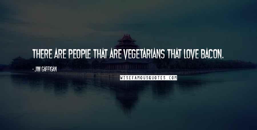 Jim Gaffigan Quotes: There are people that are vegetarians that love bacon.