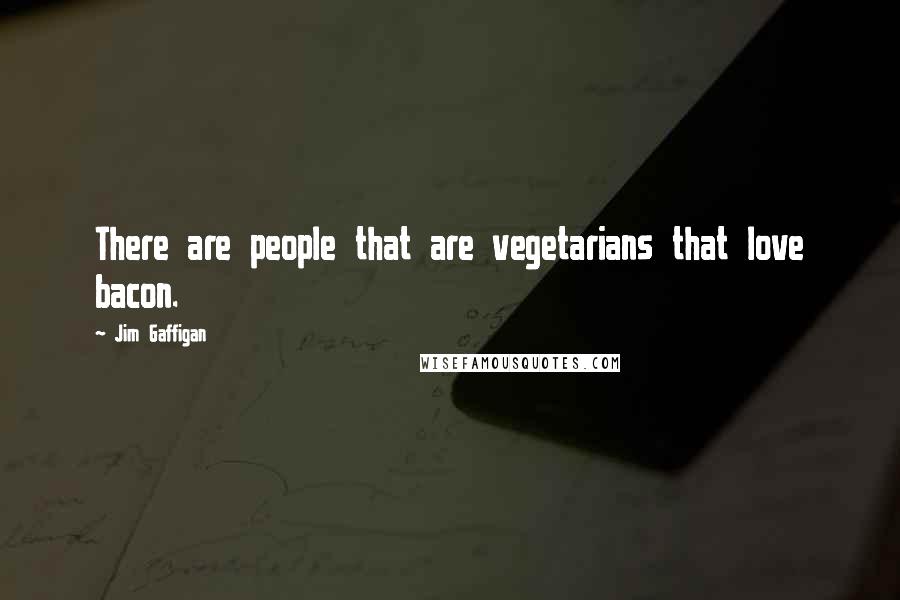 Jim Gaffigan Quotes: There are people that are vegetarians that love bacon.