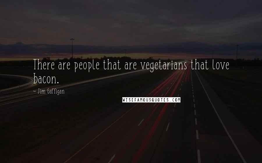 Jim Gaffigan Quotes: There are people that are vegetarians that love bacon.