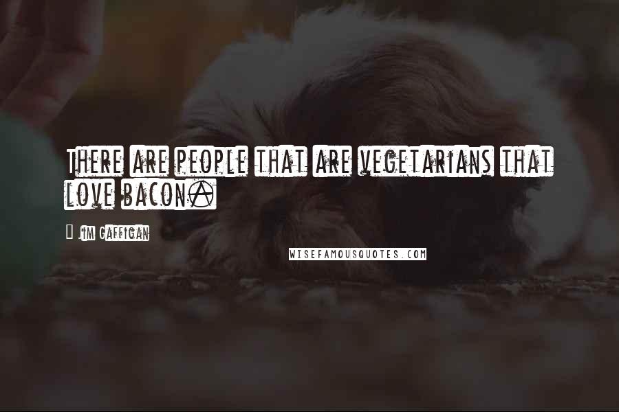 Jim Gaffigan Quotes: There are people that are vegetarians that love bacon.