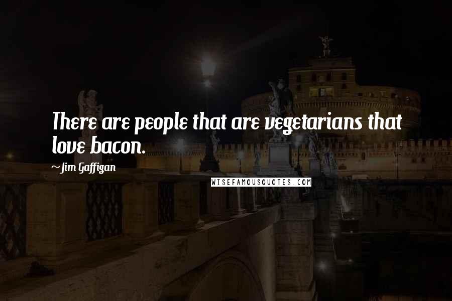 Jim Gaffigan Quotes: There are people that are vegetarians that love bacon.