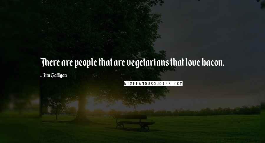 Jim Gaffigan Quotes: There are people that are vegetarians that love bacon.