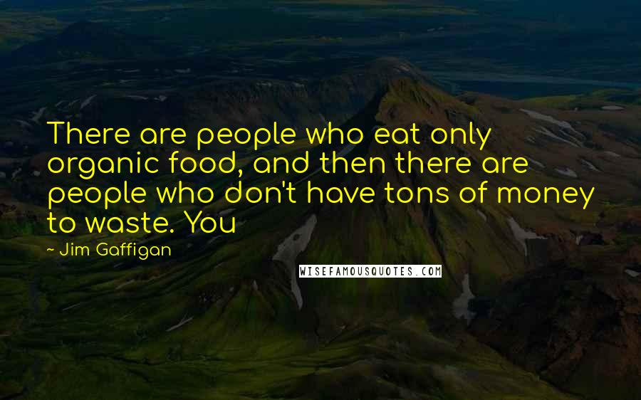 Jim Gaffigan Quotes: There are people who eat only organic food, and then there are people who don't have tons of money to waste. You