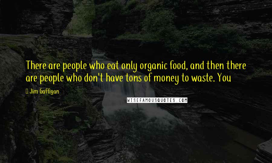 Jim Gaffigan Quotes: There are people who eat only organic food, and then there are people who don't have tons of money to waste. You