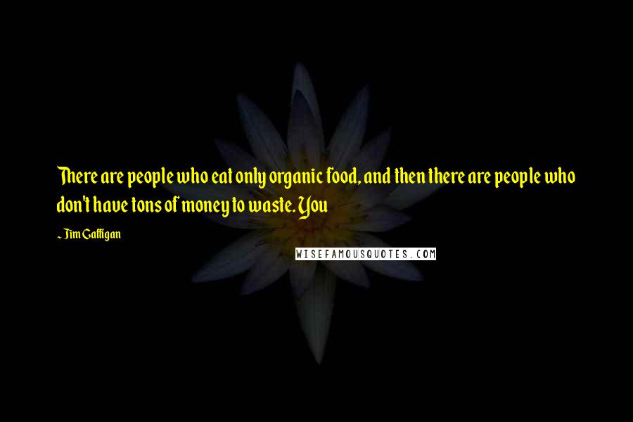 Jim Gaffigan Quotes: There are people who eat only organic food, and then there are people who don't have tons of money to waste. You