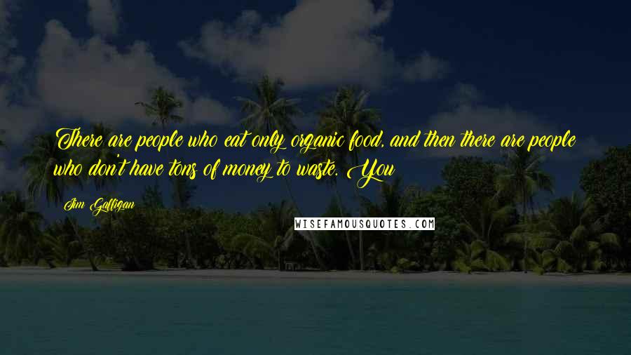 Jim Gaffigan Quotes: There are people who eat only organic food, and then there are people who don't have tons of money to waste. You