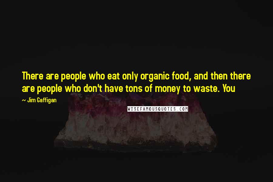 Jim Gaffigan Quotes: There are people who eat only organic food, and then there are people who don't have tons of money to waste. You