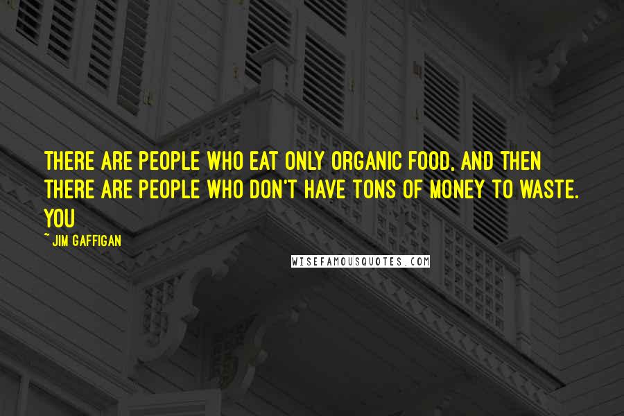 Jim Gaffigan Quotes: There are people who eat only organic food, and then there are people who don't have tons of money to waste. You