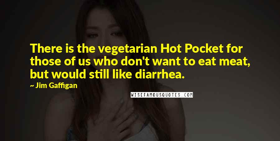 Jim Gaffigan Quotes: There is the vegetarian Hot Pocket for those of us who don't want to eat meat, but would still like diarrhea.