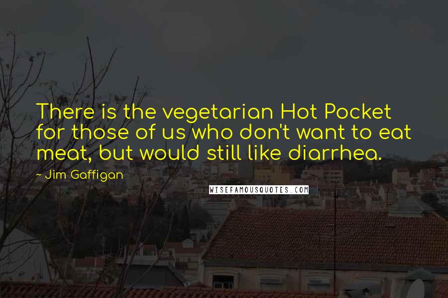 Jim Gaffigan Quotes: There is the vegetarian Hot Pocket for those of us who don't want to eat meat, but would still like diarrhea.