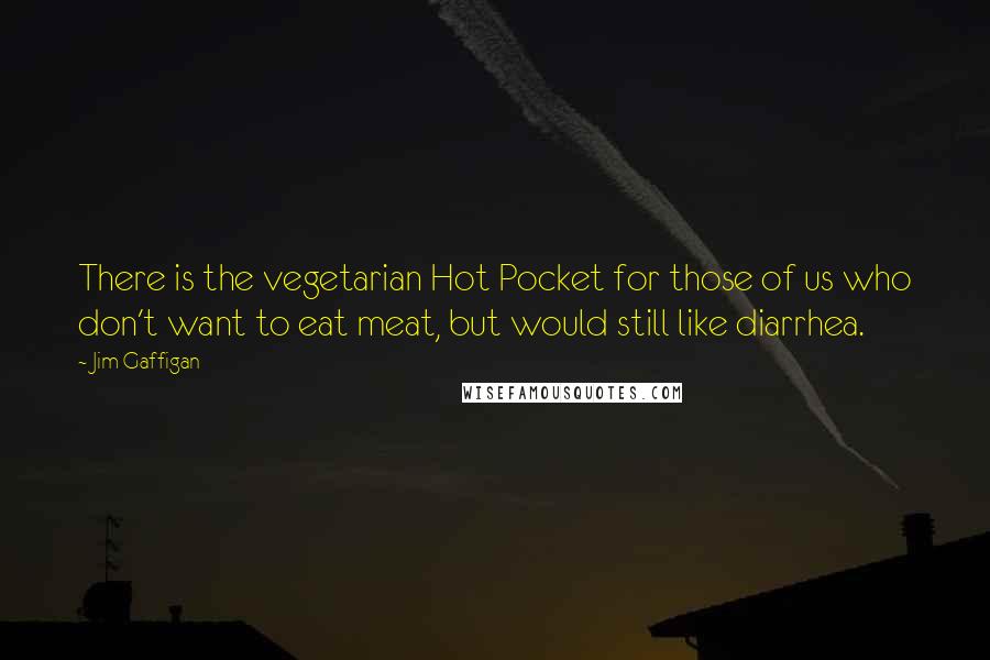 Jim Gaffigan Quotes: There is the vegetarian Hot Pocket for those of us who don't want to eat meat, but would still like diarrhea.