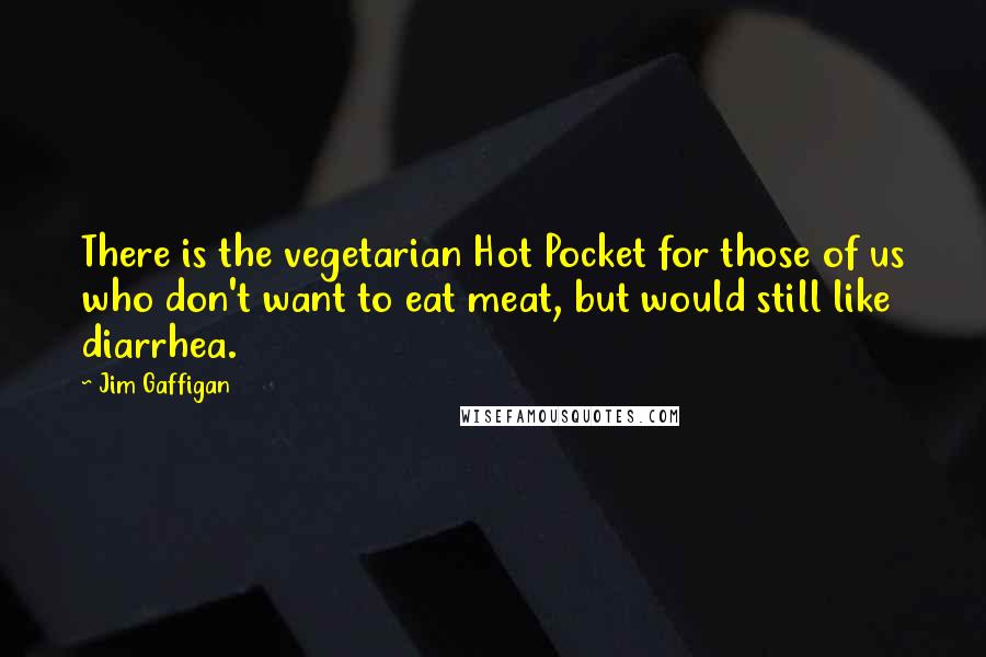 Jim Gaffigan Quotes: There is the vegetarian Hot Pocket for those of us who don't want to eat meat, but would still like diarrhea.