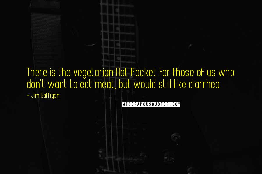 Jim Gaffigan Quotes: There is the vegetarian Hot Pocket for those of us who don't want to eat meat, but would still like diarrhea.