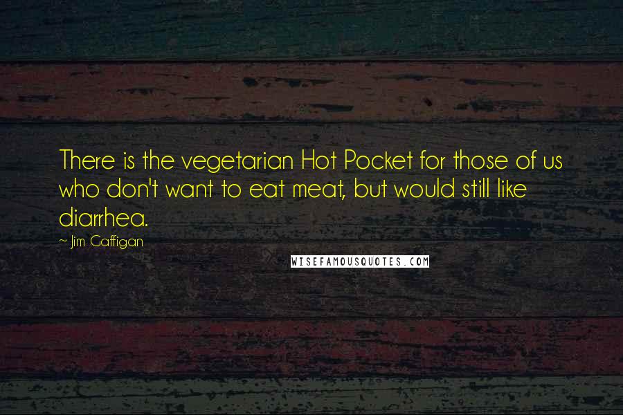 Jim Gaffigan Quotes: There is the vegetarian Hot Pocket for those of us who don't want to eat meat, but would still like diarrhea.