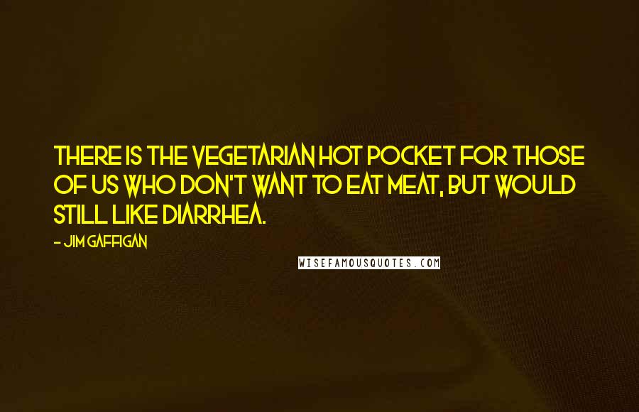 Jim Gaffigan Quotes: There is the vegetarian Hot Pocket for those of us who don't want to eat meat, but would still like diarrhea.
