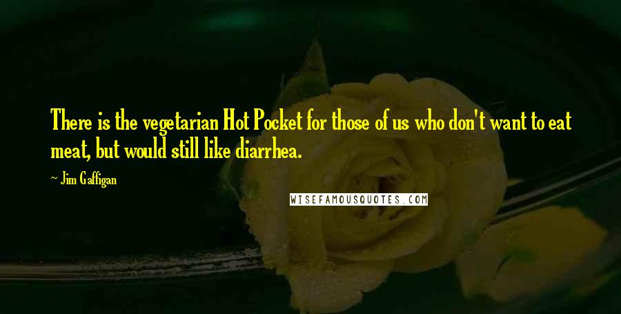 Jim Gaffigan Quotes: There is the vegetarian Hot Pocket for those of us who don't want to eat meat, but would still like diarrhea.