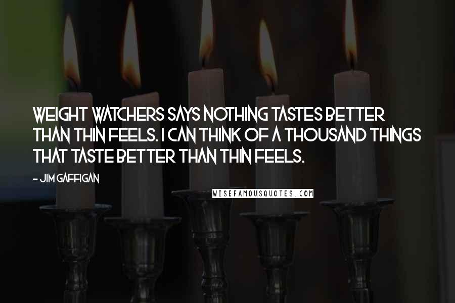 Jim Gaffigan Quotes: Weight Watchers says nothing tastes better than thin feels. I can think of a thousand things that taste better than thin feels.