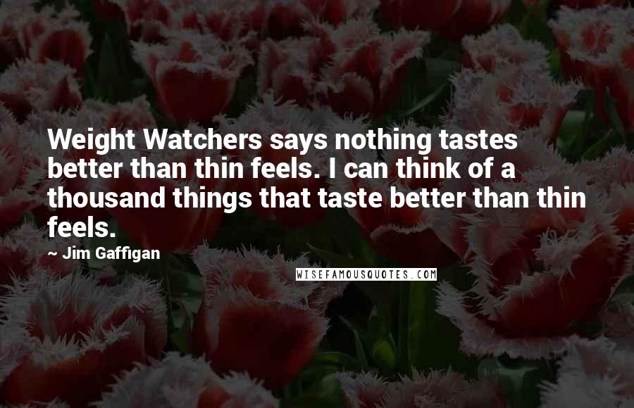 Jim Gaffigan Quotes: Weight Watchers says nothing tastes better than thin feels. I can think of a thousand things that taste better than thin feels.