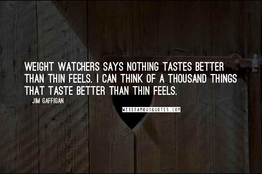 Jim Gaffigan Quotes: Weight Watchers says nothing tastes better than thin feels. I can think of a thousand things that taste better than thin feels.