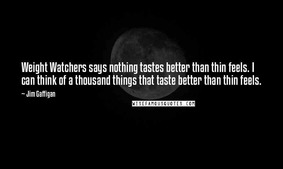 Jim Gaffigan Quotes: Weight Watchers says nothing tastes better than thin feels. I can think of a thousand things that taste better than thin feels.