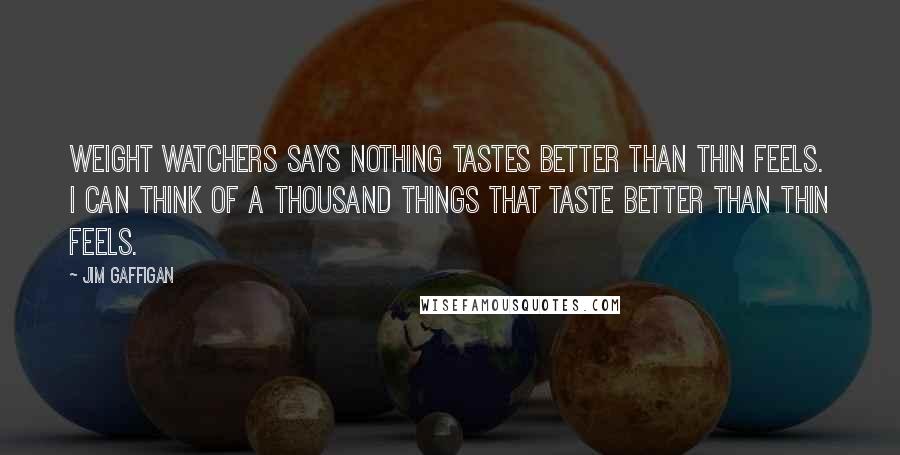 Jim Gaffigan Quotes: Weight Watchers says nothing tastes better than thin feels. I can think of a thousand things that taste better than thin feels.