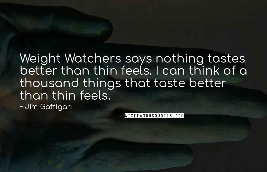 Jim Gaffigan Quotes: Weight Watchers says nothing tastes better than thin feels. I can think of a thousand things that taste better than thin feels.