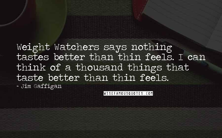 Jim Gaffigan Quotes: Weight Watchers says nothing tastes better than thin feels. I can think of a thousand things that taste better than thin feels.