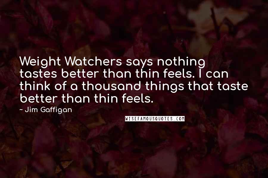 Jim Gaffigan Quotes: Weight Watchers says nothing tastes better than thin feels. I can think of a thousand things that taste better than thin feels.