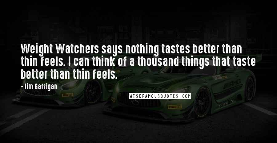 Jim Gaffigan Quotes: Weight Watchers says nothing tastes better than thin feels. I can think of a thousand things that taste better than thin feels.