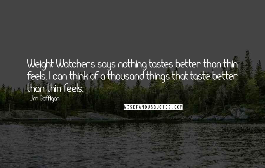 Jim Gaffigan Quotes: Weight Watchers says nothing tastes better than thin feels. I can think of a thousand things that taste better than thin feels.