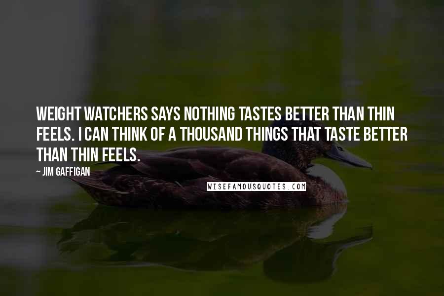 Jim Gaffigan Quotes: Weight Watchers says nothing tastes better than thin feels. I can think of a thousand things that taste better than thin feels.