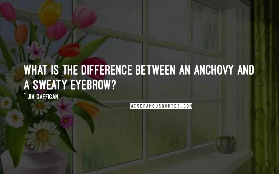 Jim Gaffigan Quotes: What is the difference between an anchovy and a sweaty eyebrow?