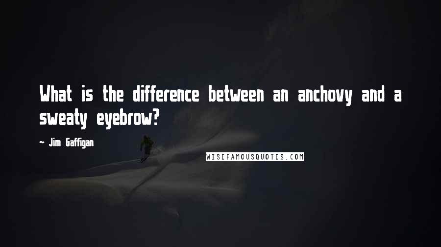 Jim Gaffigan Quotes: What is the difference between an anchovy and a sweaty eyebrow?