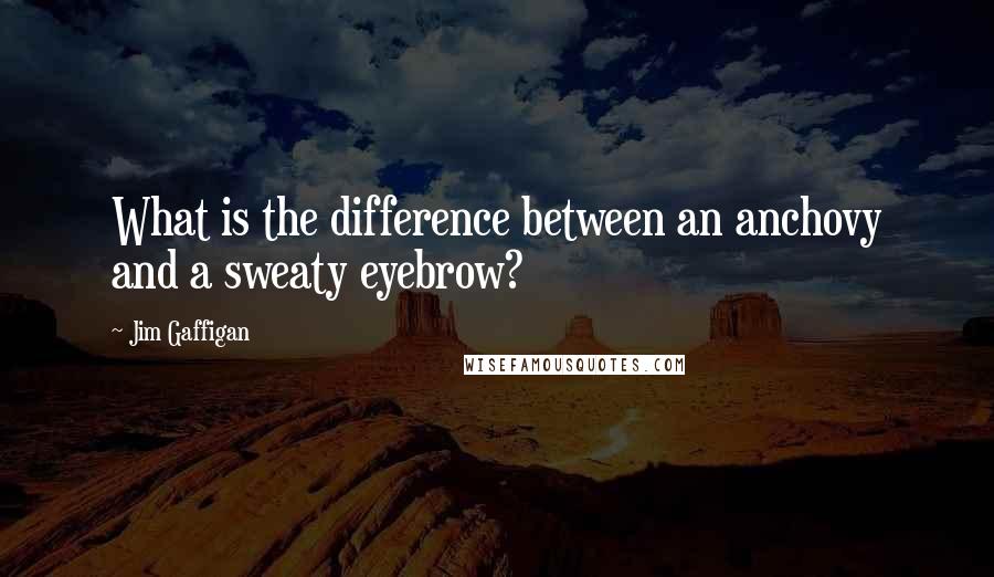 Jim Gaffigan Quotes: What is the difference between an anchovy and a sweaty eyebrow?