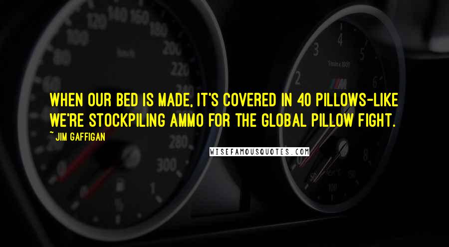 Jim Gaffigan Quotes: When our bed is made, it's covered in 40 pillows-like we're stockpiling ammo for the global pillow fight.