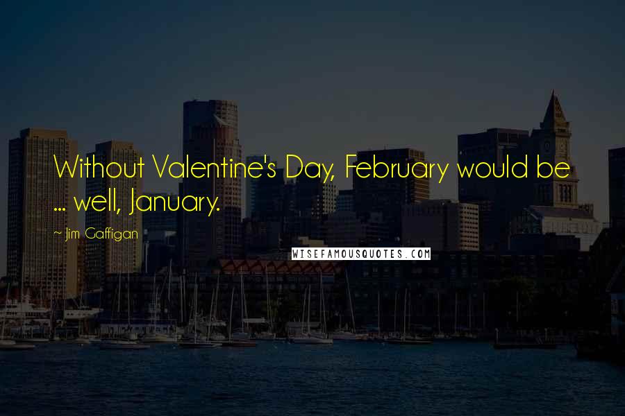 Jim Gaffigan Quotes: Without Valentine's Day, February would be ... well, January.