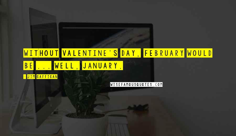 Jim Gaffigan Quotes: Without Valentine's Day, February would be ... well, January.
