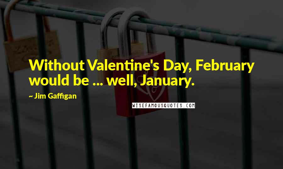 Jim Gaffigan Quotes: Without Valentine's Day, February would be ... well, January.