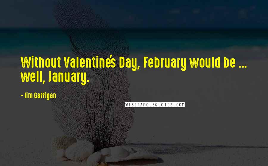 Jim Gaffigan Quotes: Without Valentine's Day, February would be ... well, January.