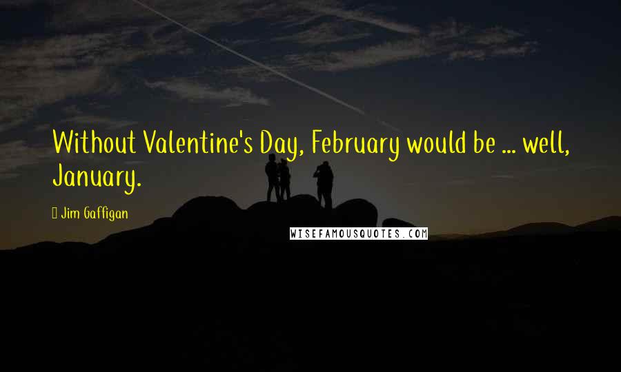 Jim Gaffigan Quotes: Without Valentine's Day, February would be ... well, January.